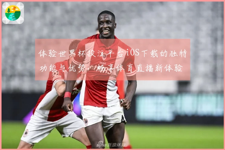 体验世界杯投注平台iOS下载的独特功能与优势，畅享体育直播新体验