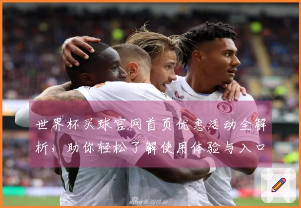 世界杯买球官网首页优惠活动全解析，助你轻松了解使用体验与入口功能