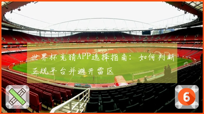 世界杯竞猜APP选择指南:如何判断正规平台并避开雷区