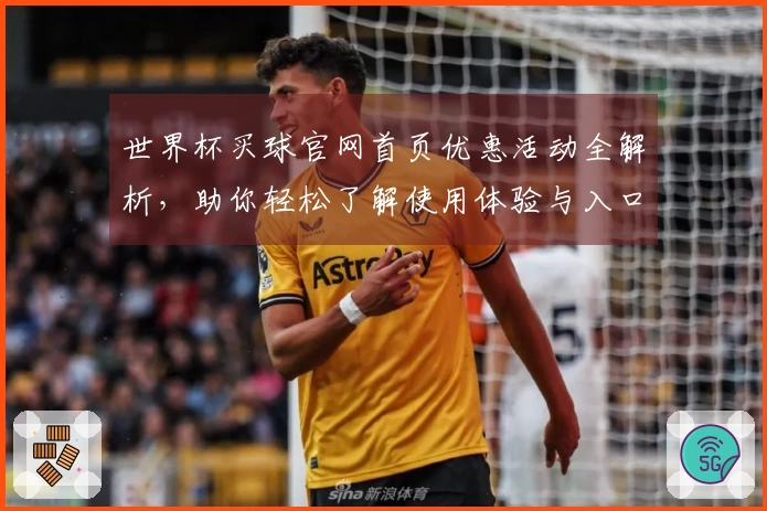 世界杯买球官网首页优惠活动全解析，助你轻松了解使用体验与入口功能