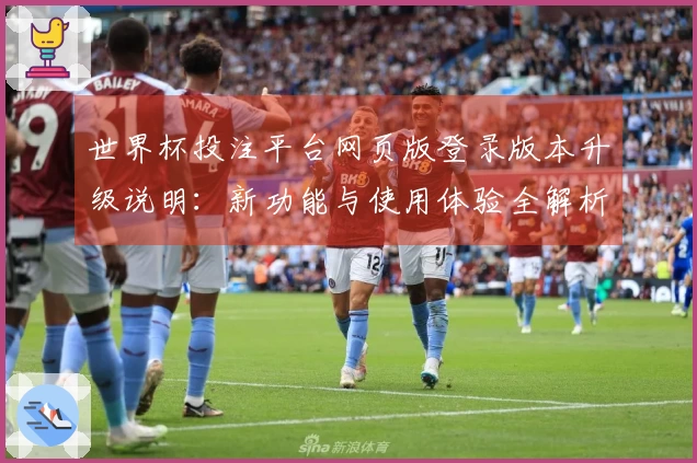 世界杯投注平台网页版登录版本升级说明：新功能与使用体验全解析