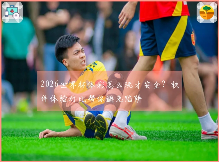 2026世界杯体彩怎么玩才安全？软件体验对比帮你避免陷阱