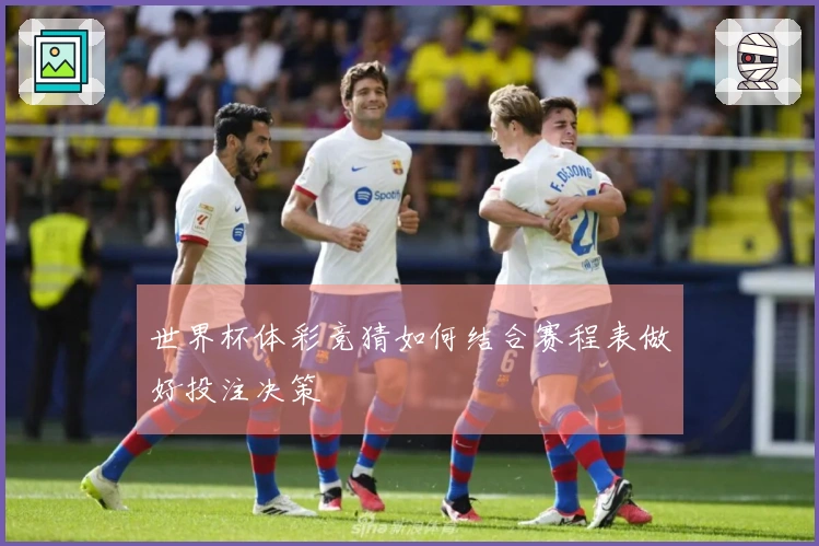 世界杯体彩竞猜如何结合赛程表做好投注决策