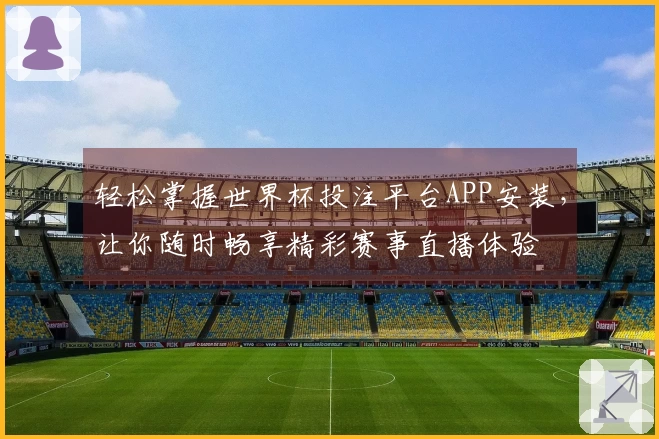 轻松掌握世界杯投注平台APP安装，让你随时畅享精彩赛事直播体验