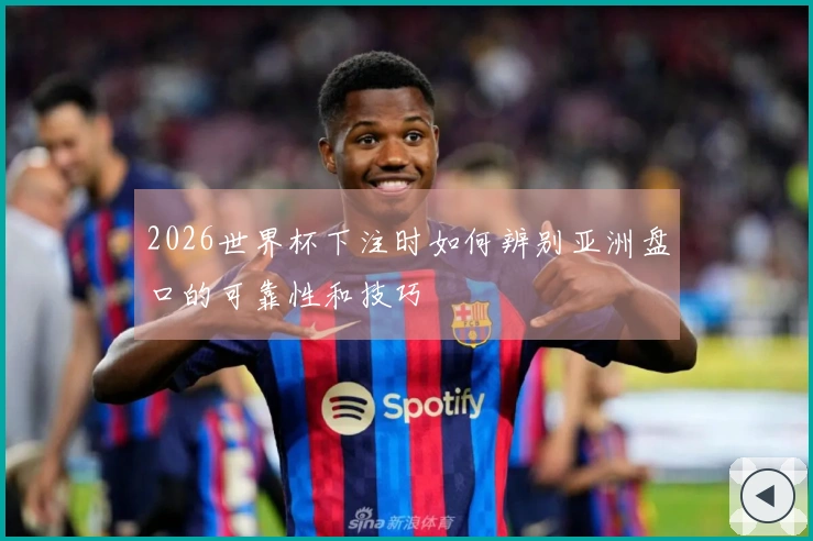 2026世界杯下注时如何辨别亚洲盘口的可靠性和技巧