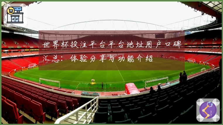 世界杯投注平台平台地址用户口碑汇总：体验分享与功能介绍