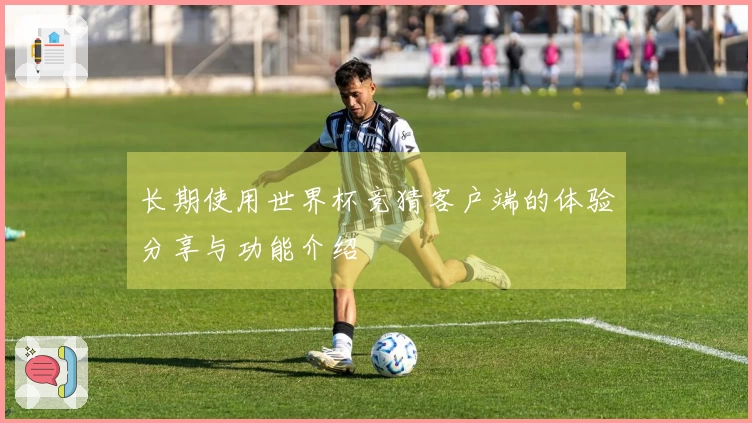 长期使用世界杯竞猜客户端的体验分享与功能介绍