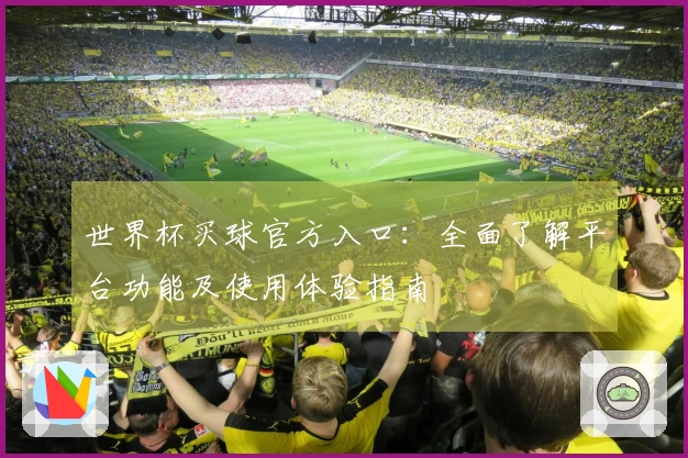 世界杯买球官方入口：全面了解平台功能及使用体验指南