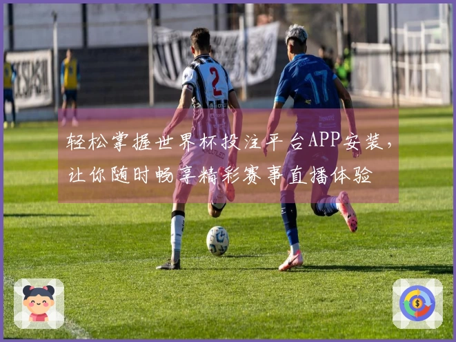 轻松掌握世界杯投注平台APP安装，让你随时畅享精彩赛事直播体验