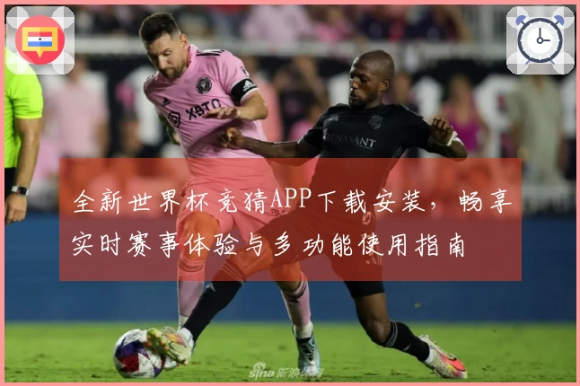 全新世界杯竞猜APP下载安装，畅享实时赛事体验与多功能使用指南