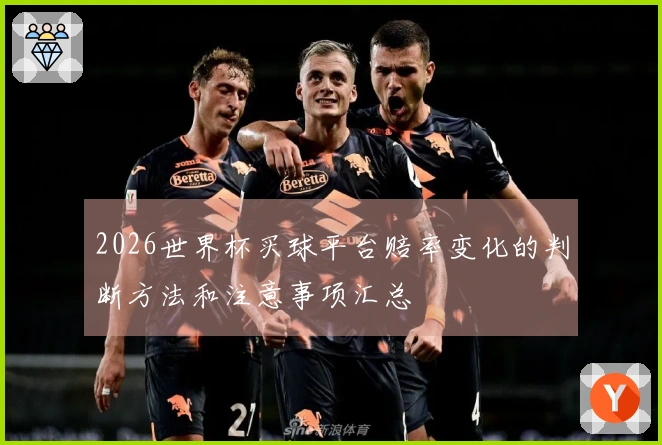 2026世界杯买球平台赔率变化的判断方法和注意事项汇总